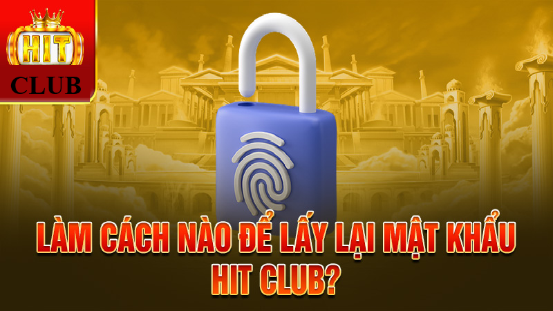 Quên mật khẩu Hitclub có nhiều cách để xử lý